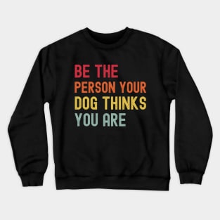 Dog Mom Dog Dad Motivational - Quote Be The Person Your Dog Thinks You Are - Funny Dog Lover Crewneck Sweatshirt